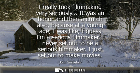 Small: I really took filmmaking very seriously... It was an honor and then a crutch also, because at a young a