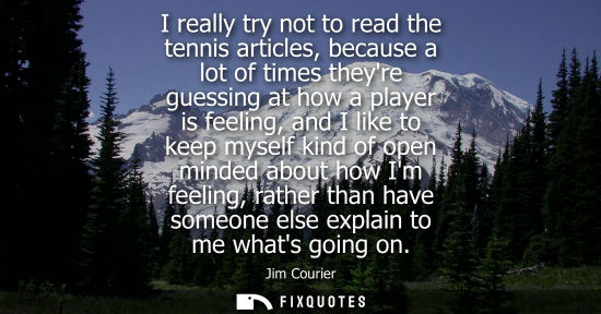 Small: I really try not to read the tennis articles, because a lot of times theyre guessing at how a player is feelin