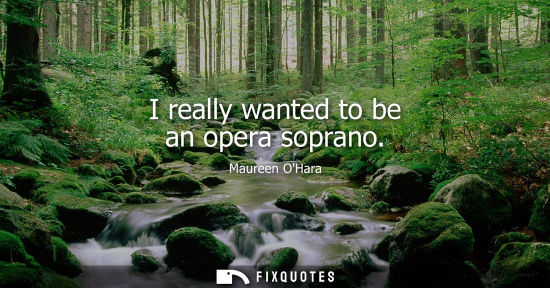 Small: I really wanted to be an opera soprano