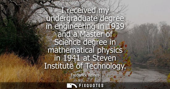 Small: I received my undergraduate degree in engineering in 1939 and a Master of Science degree in mathematical physi