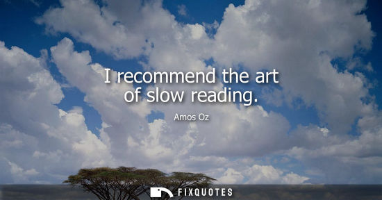 Small: I recommend the art of slow reading