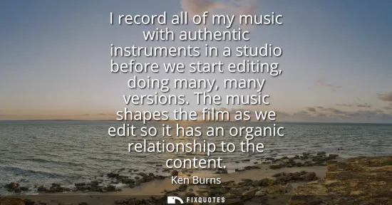 Small: I record all of my music with authentic instruments in a studio before we start editing, doing many, many vers