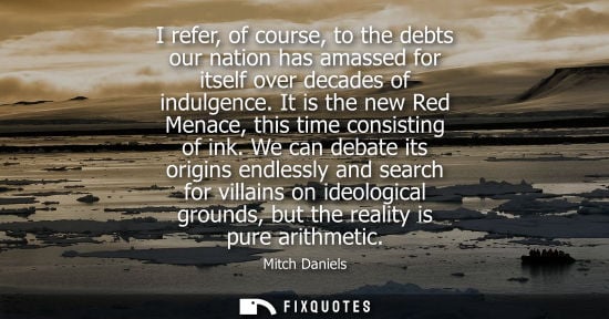 Small: I refer, of course, to the debts our nation has amassed for itself over decades of indulgence. It is th