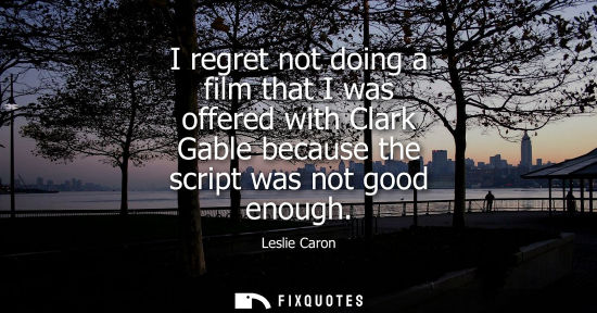Small: I regret not doing a film that I was offered with Clark Gable because the script was not good enough