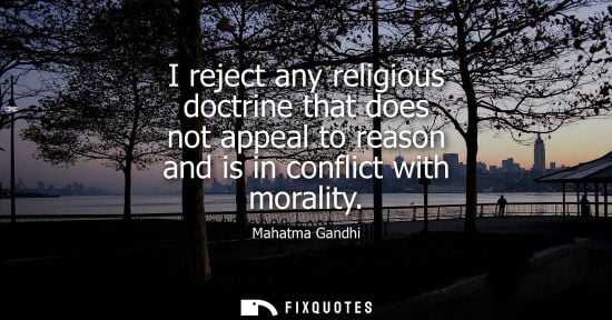 Small: I reject any religious doctrine that does not appeal to reason and is in conflict with morality - Mahatma Gand