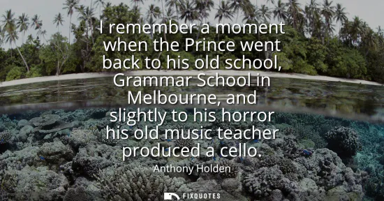 Small: I remember a moment when the Prince went back to his old school, Grammar School in Melbourne, and slightly to 