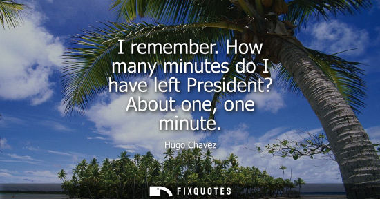Small: I remember. How many minutes do I have left President? About one, one minute