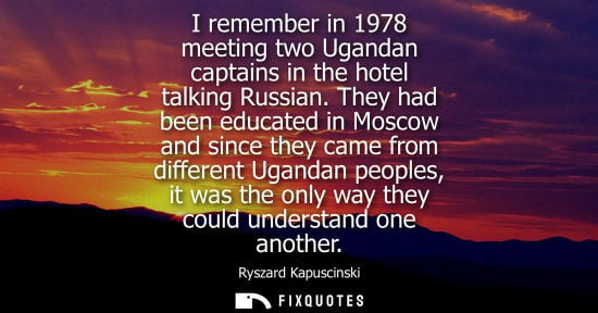 Small: I remember in 1978 meeting two Ugandan captains in the hotel talking Russian. They had been educated in Moscow