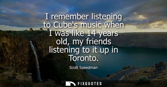 Small: Scott Speedman: I remember listening to Cubes music when I was like 14 years old, my friends listening to it u