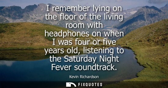 Small: I remember lying on the floor of the living room with headphones on when I was four or five years old, listeni