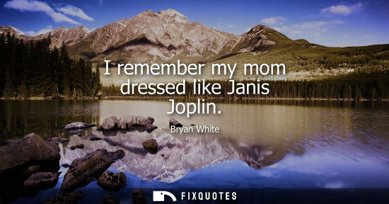 Small: I remember my mom dressed like Janis Joplin - Bryan White
