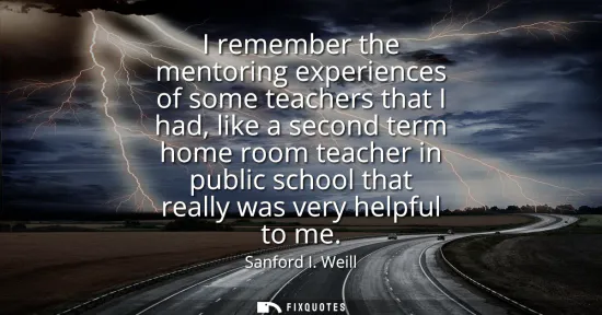 Small: I remember the mentoring experiences of some teachers that I had, like a second term home room teacher in publ