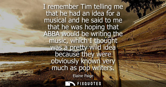 Small: I remember Tim telling me that he had an idea for a musical and he said to me that he was hoping that A