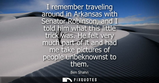 Small: I remember traveling around in Arkansas with Senator Robinson, and I told him what this little trick wa