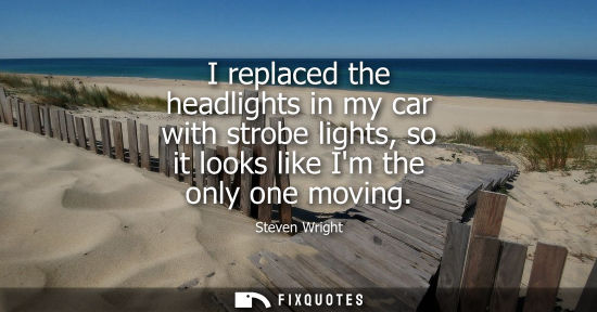 Small: I replaced the headlights in my car with strobe lights, so it looks like Im the only one moving