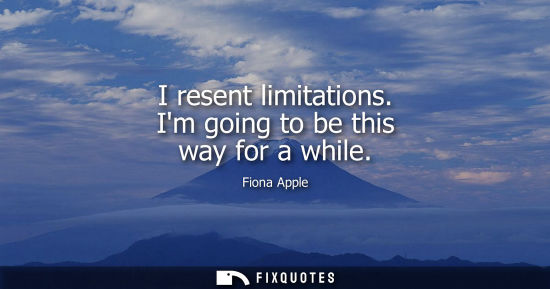 Small: I resent limitations. Im going to be this way for a while