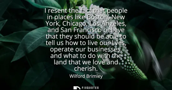 Small: I resent the fact that people in places like Boston, New York, Chicago, Los Angeles, and San Francisco believe