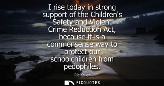 Small: I rise today in strong support of the Childrens Safety and Violent Crime Reduction Act, because it is a