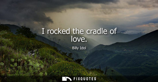 Small: I rocked the cradle of love