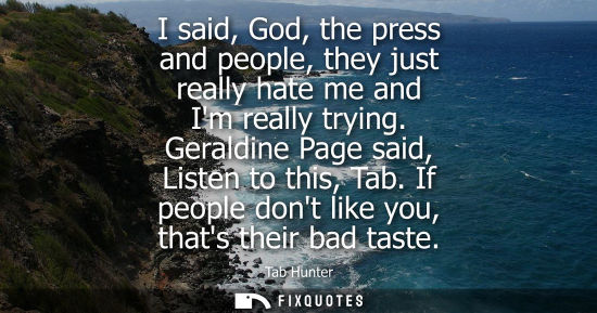Small: I said, God, the press and people, they just really hate me and Im really trying. Geraldine Page said, 