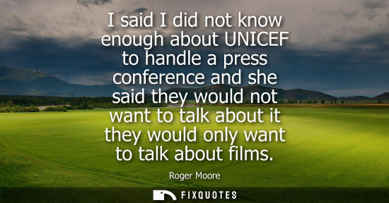 Small: I said I did not know enough about UNICEF to handle a press conference and she said they would not want