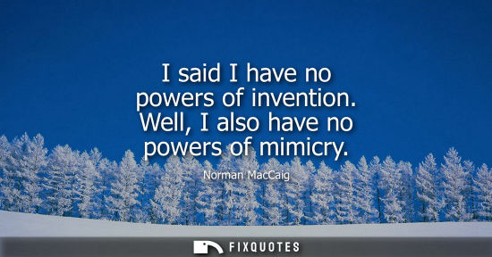 Small: I said I have no powers of invention. Well, I also have no powers of mimicry