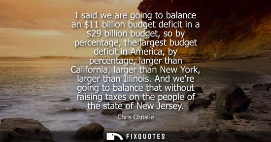 Small: I said we are going to balance an 11 billion budget deficit in a 29 billion budget, so by percentage, t