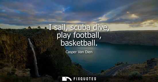 Small: I sail, scuba dive, play football, basketball