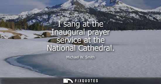 Small: I sang at the Inaugural prayer service at the National Cathedral