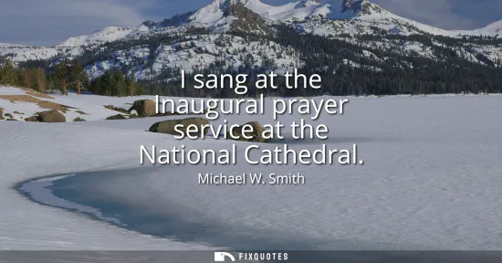 Small: I sang at the Inaugural prayer service at the National Cathedral