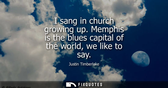 Small: I sang in church growing up. Memphis is the blues capital of the world, we like to say