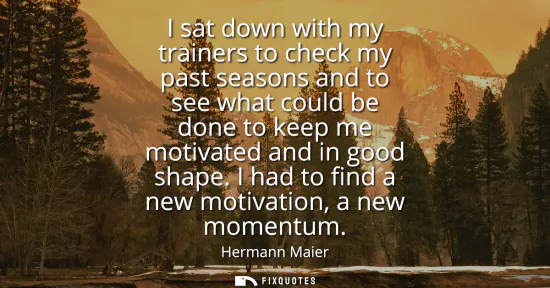 Small: I sat down with my trainers to check my past seasons and to see what could be done to keep me motivated and in