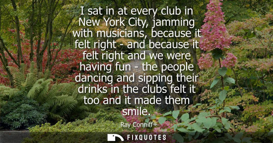 Small: I sat in at every club in New York City, jamming with musicians, because it felt right - and because it