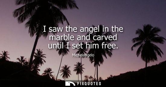 Small: I saw the angel in the marble and carved until I set him free