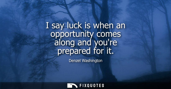 Small: I say luck is when an opportunity comes along and youre prepared for it