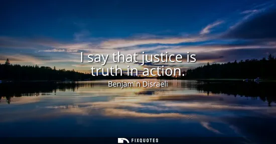 Small: I say that justice is truth in action