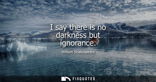 Small: I say there is no darkness but ignorance