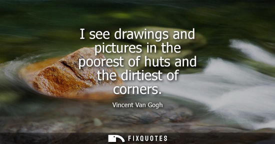 Small: I see drawings and pictures in the poorest of huts and the dirtiest of corners