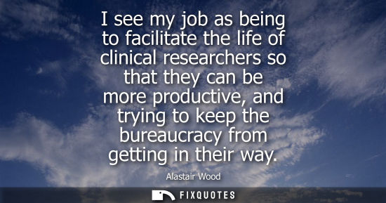 Small: I see my job as being to facilitate the life of clinical researchers so that they can be more productiv