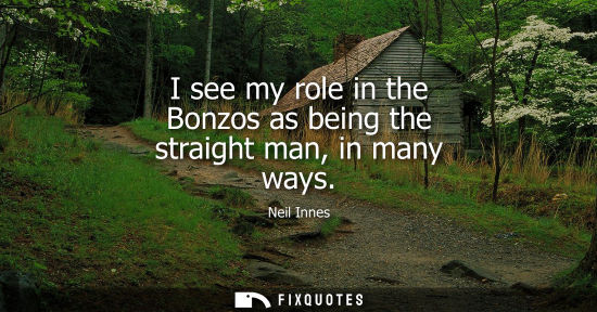 Small: I see my role in the Bonzos as being the straight man, in many ways