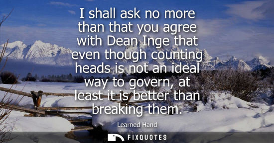 Small: I shall ask no more than that you agree with Dean Inge that even though counting heads is not an ideal 