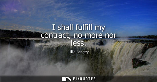 Small: I shall fulfill my contract, no more nor less