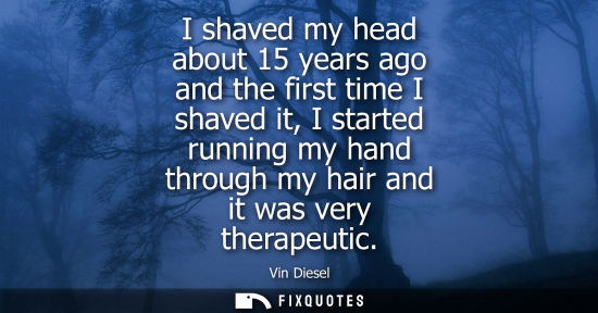 Small: I shaved my head about 15 years ago and the first time I shaved it, I started running my hand through m