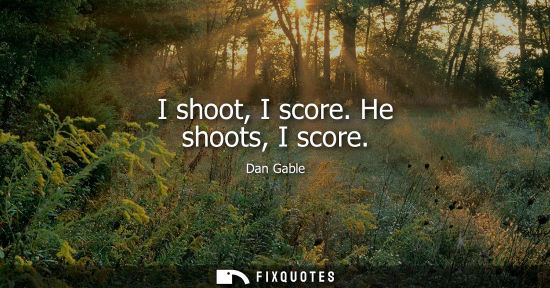 Small: I shoot, I score. He shoots, I score