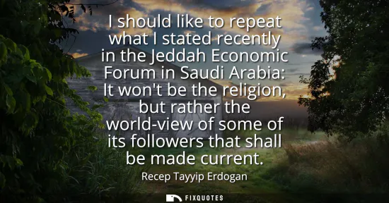 Small: I should like to repeat what I stated recently in the Jeddah Economic Forum in Saudi Arabia: It wont be the re