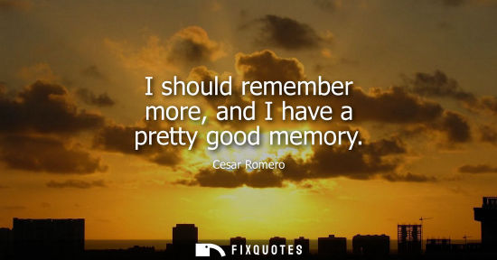 Small: I should remember more, and I have a pretty good memory