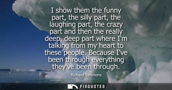 Small: I show them the funny part, the silly part, the laughing part, the crazy part and then the really deep,