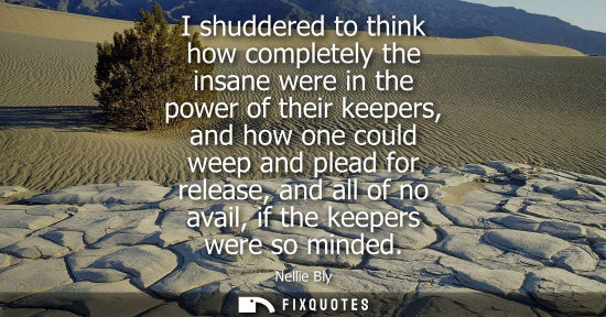 Small: I shuddered to think how completely the insane were in the power of their keepers, and how one could we