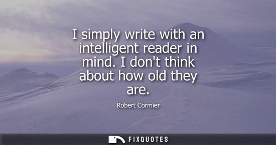 Small: I simply write with an intelligent reader in mind. I dont think about how old they are