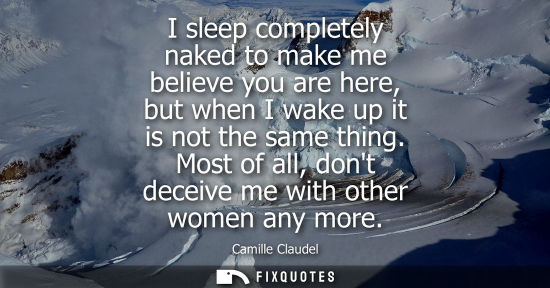 Small: I sleep completely naked to make me believe you are here, but when I wake up it is not the same thing. Most of